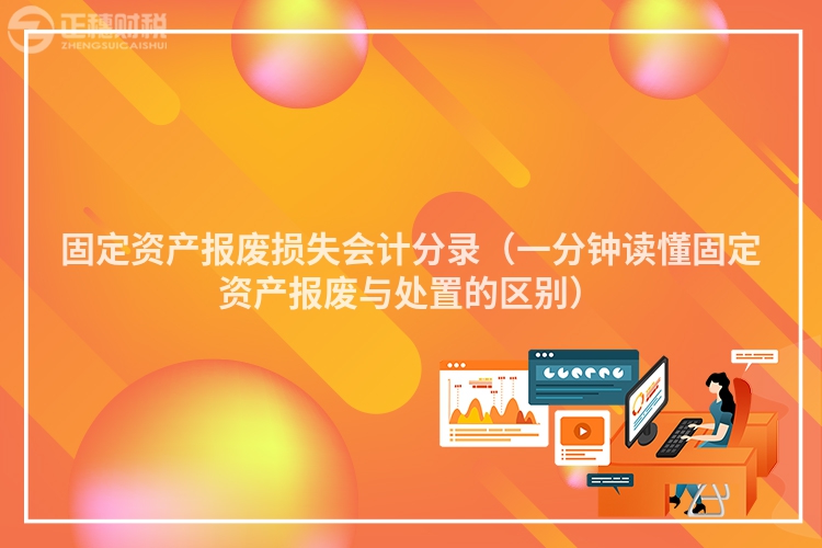 固定資產報廢損失會計分錄（一分鐘讀懂固定資產報廢與處置的區別）