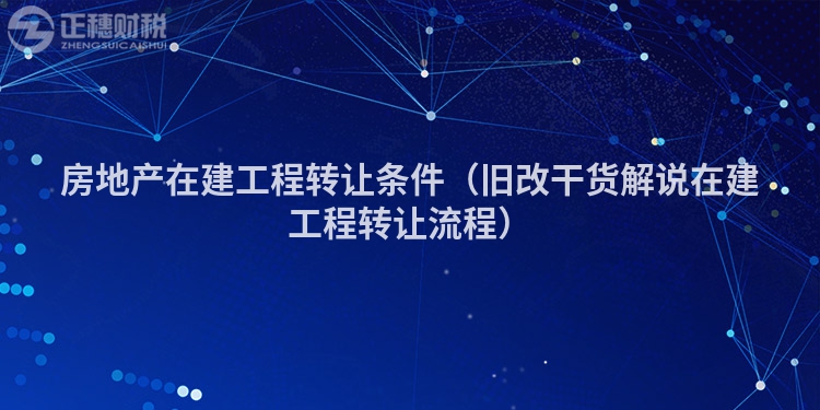 房地產在建工程轉讓條件（舊改干貨解說在建工程轉讓流程）