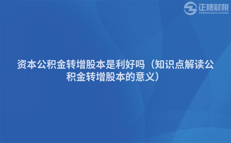 資本公積金轉增股本是利好嗎（知識點解讀公積金轉增股本的意義）