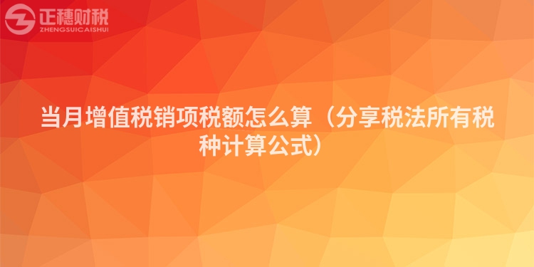當(dāng)月增值稅銷項稅額怎么算（分享稅法所有稅種計算公式）