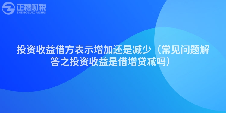 投資收益借方表示增加還是減少（常見問題解答之投資收益是借增貸減嗎）