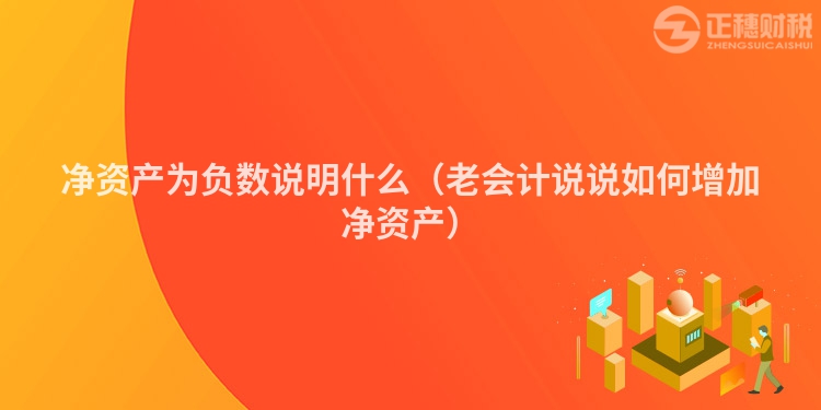 凈資產為負數說明什么（老會計說說如何增加凈資產）