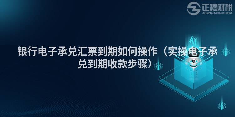 銀行電子承兌匯票到期如何操作（實操電子承兌到期收款步驟）