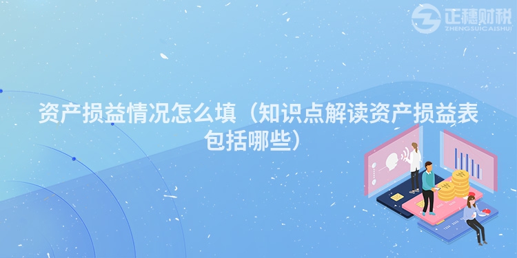 資產損益情況怎么填（知識點解讀資產損益表包括哪些）