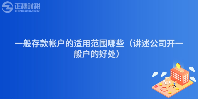 一般存款帳戶的適用范圍哪些（講述公司開(kāi)一般戶的好處）