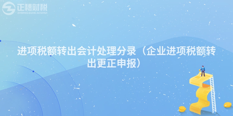 進(jìn)項(xiàng)稅額轉(zhuǎn)出會(huì)計(jì)處理分錄（企業(yè)進(jìn)項(xiàng)稅額轉(zhuǎn)出更正申報(bào)）