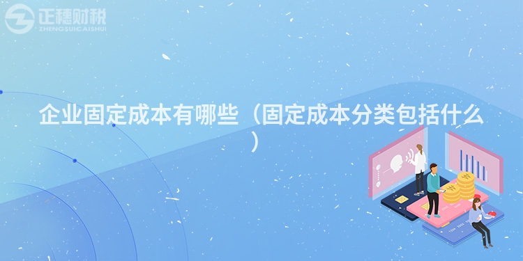 企業固定成本有哪些（固定成本分類包括什么）
