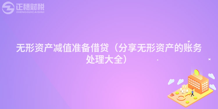 無形資產減值準備借貸（分享無形資產的賬務處理大全）