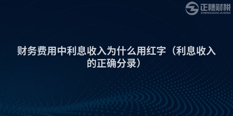 財務(wù)費用中利息收入為什么用紅字（利息收入的正確分錄）