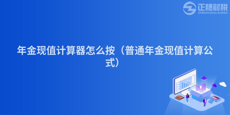 年金現值計算器怎么按（普通年金現值計算公式）