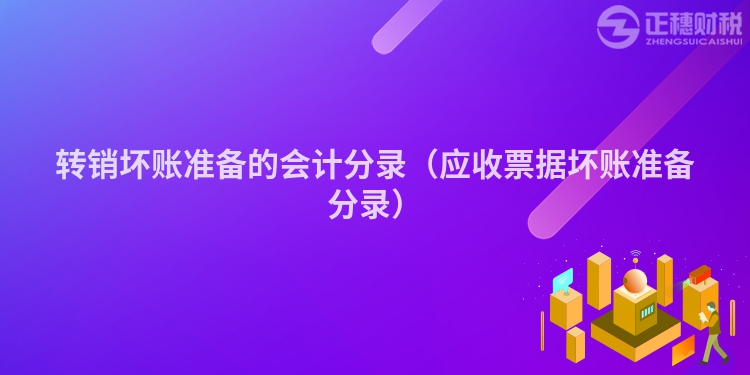 轉(zhuǎn)銷壞賬準備的會計分錄（應(yīng)收票據(jù)壞賬準備分錄）