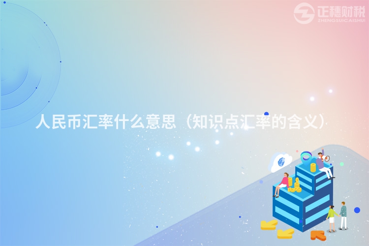 人民幣匯率什么意思（知識點匯率的含義）