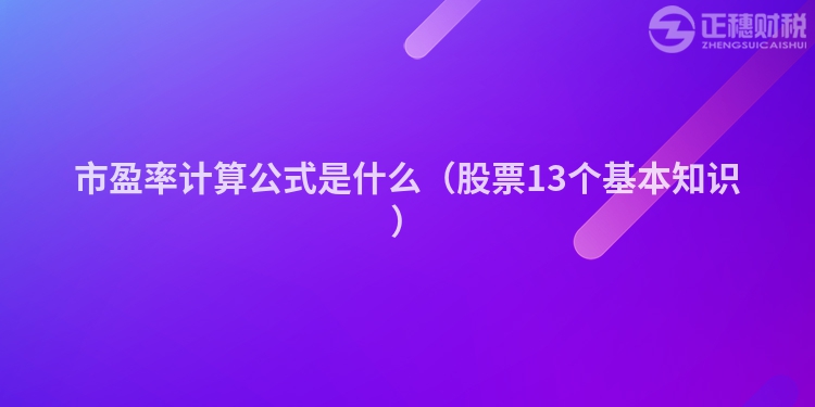 市盈率計算公式是什么（股票13個基本知識）
