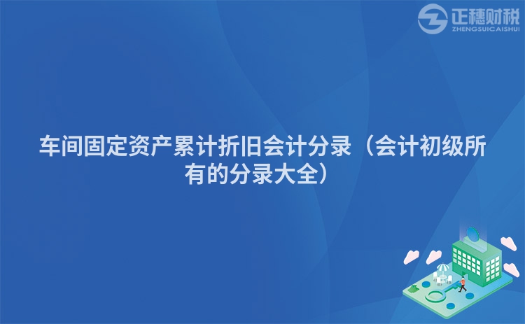 車間固定資產累計折舊會計分錄（會計初級所有的分錄大全）