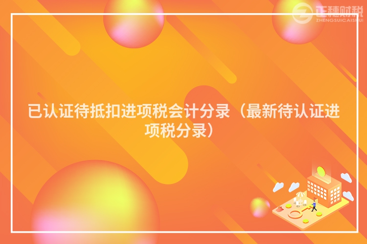 已認證待抵扣進項稅會計分錄（最新待認證進項稅分錄）