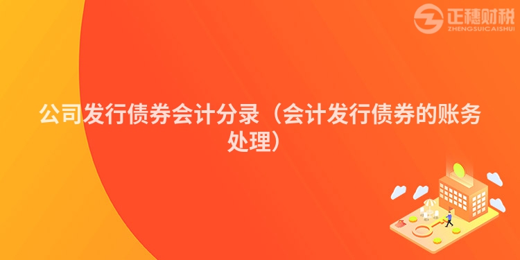 公司發行債券會計分錄（會計發行債券的賬務處理）