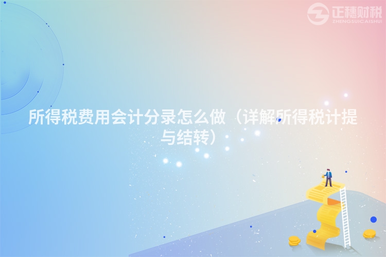 所得稅費用會計分錄怎么做（詳解所得稅計提與結轉）