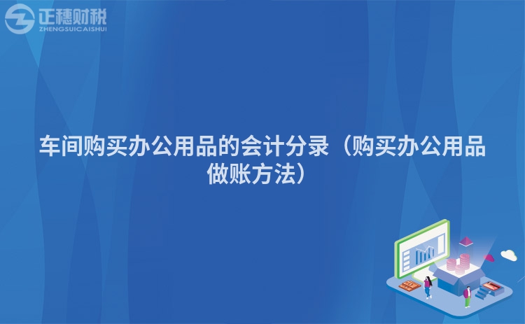 車間購買辦公用品的會計分錄（購買辦公用品做賬方法）