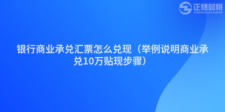 銀行商業承兌匯票怎么兌現（舉例說明商業承兌10萬貼現步驟）