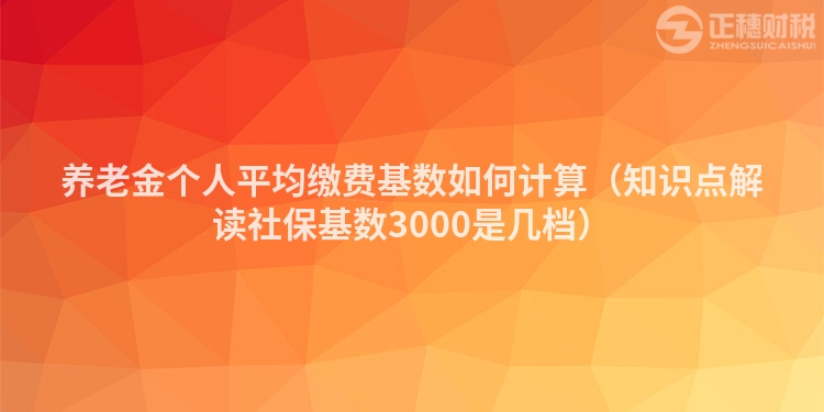 養(yǎng)老金個人平均繳費基數(shù)如何計算（知識點解讀社?；鶖?shù)3000是幾檔）