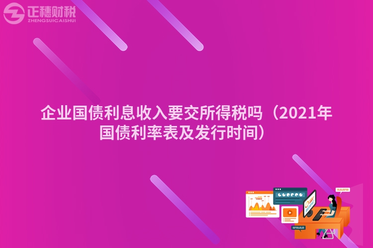 企業國債利息收入要交所得稅嗎（2023年國債利率表及發行時間）