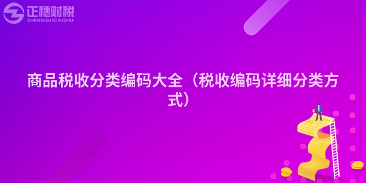 商品稅收分類編碼大全（稅收編碼詳細(xì)分類方式）
