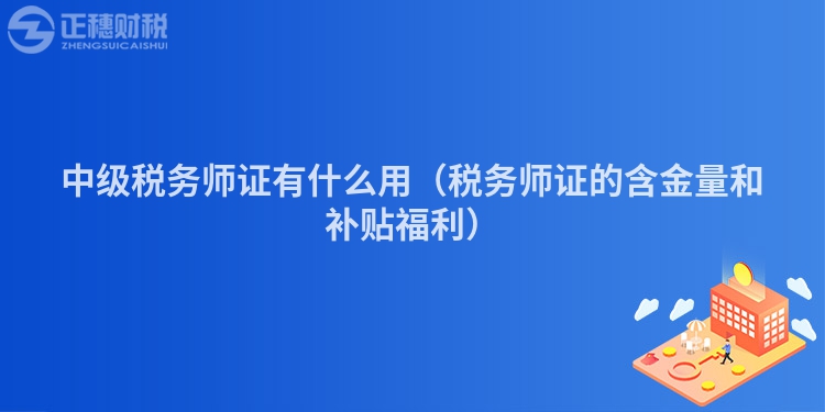 中級稅務師證有什么用（稅務師證的含金量和補貼福利）