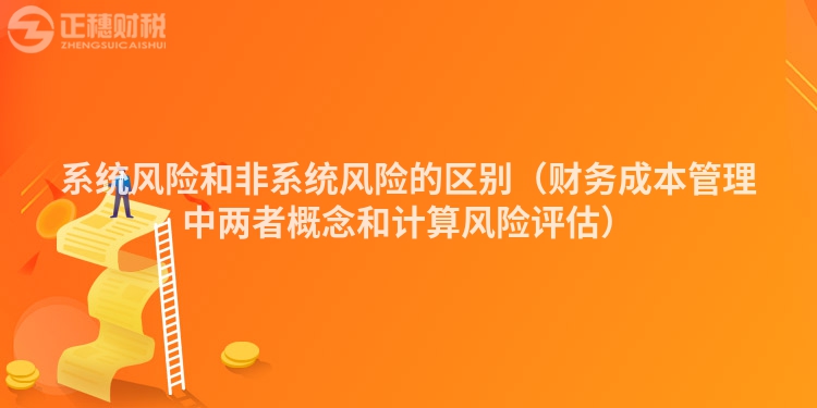系統風險和非系統風險的區別（財務成本管理中兩者概念和計算風險評估）