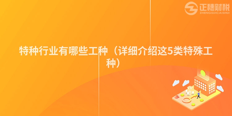 特種行業有哪些工種（詳細介紹這5類特殊工種）