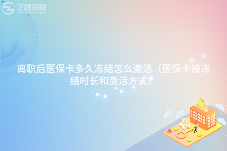 離職后醫(yī)保卡多久凍結怎么激活（醫(yī)保卡被凍結時長和激活方式）