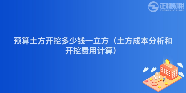 預算土方開挖多少錢一立方（土方成本分析和開挖費用計算）