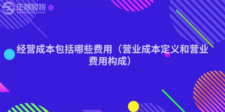 經營成本包括哪些費用（營業成本定義和營業費用構成）
