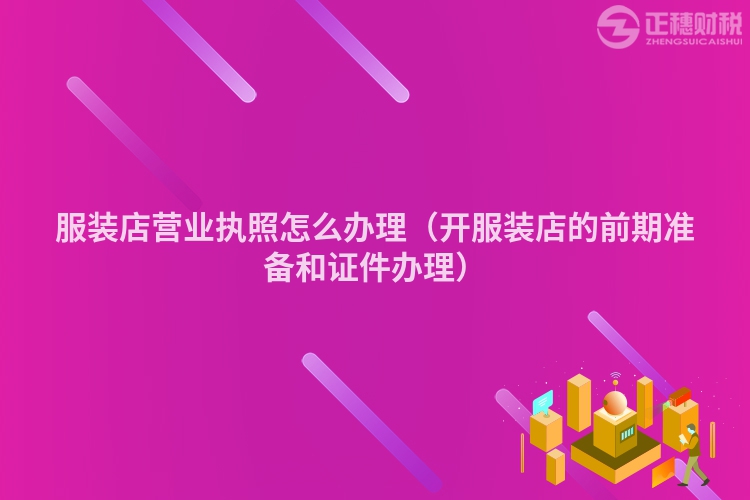 服裝店?duì)I業(yè)執(zhí)照怎么辦理（開服裝店的前期準(zhǔn)備和證件辦理）