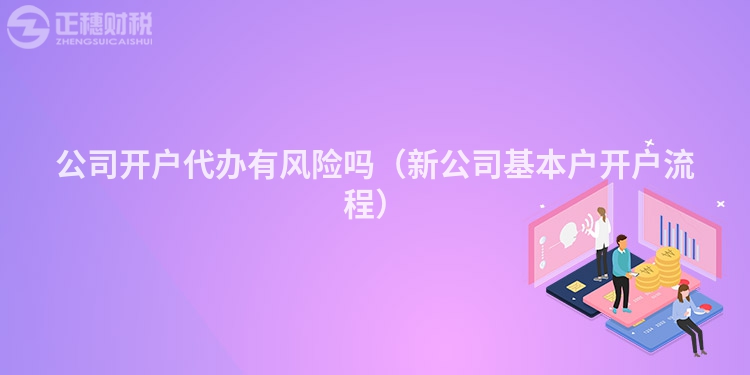 公司開戶代辦有風險嗎（新公司基本戶開戶流程）