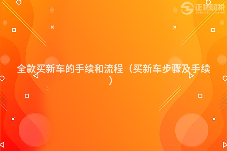 全款買新車的手續和流程（買新車步驟及手續）
