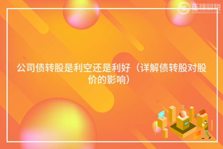 公司債轉股是利空還是利好（詳解債轉股對股價的影響）