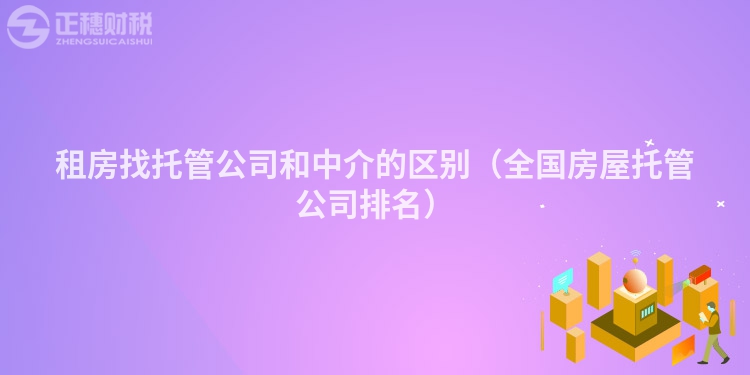 租房找托管公司和中介的區(qū)別（全國(guó)房屋托管公司排名）