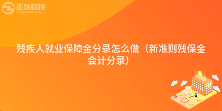 殘疾人就業(yè)保障金分錄怎么做（新準則殘保金會計分錄）