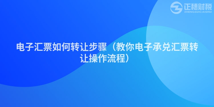 電子匯票如何轉讓步驟（教你電子承兌匯票轉讓操作流程）