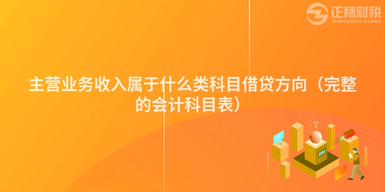 主營業(yè)務收入屬于什么類科目借貸方向（完整的會計科目表）