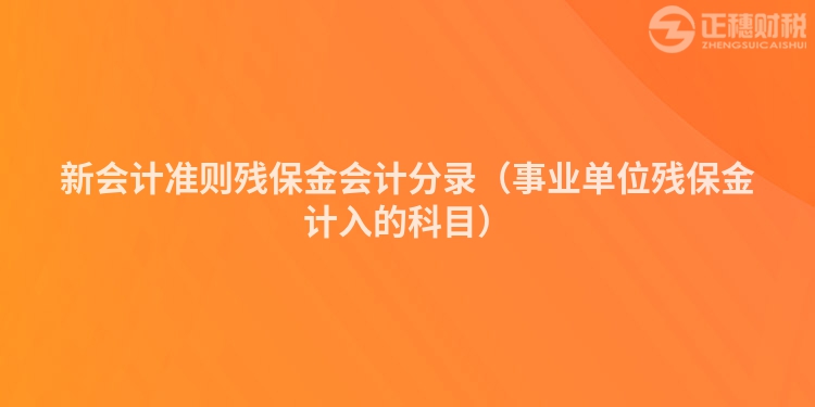 新會計準則殘保金會計分錄（事業單位殘保金計入的科目）