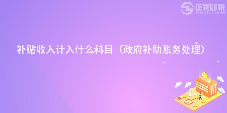補貼收入計入什么科目（政府補助賬務(wù)處理）