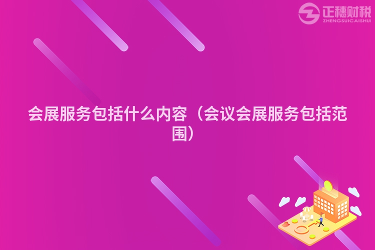 會展服務包括什么內容（會議會展服務包括范圍）