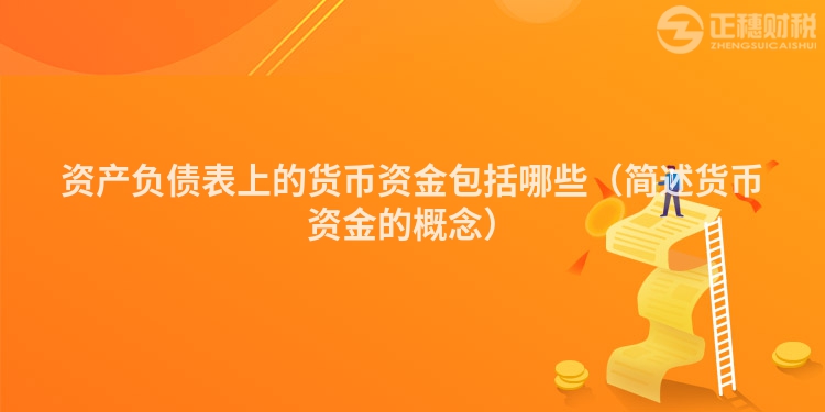 資產負債表上的貨幣資金包括哪些（簡述貨幣資金的概念）