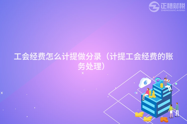 工會經費怎么計提做分錄（計提工會經費的賬務處理）