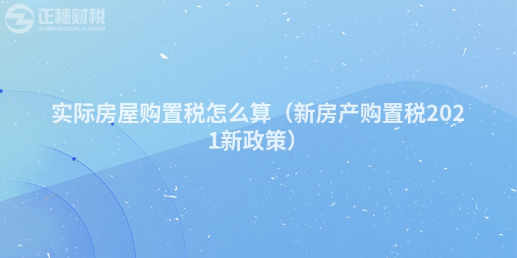 實際房屋購置稅怎么算（新房產購置稅2023新政策）