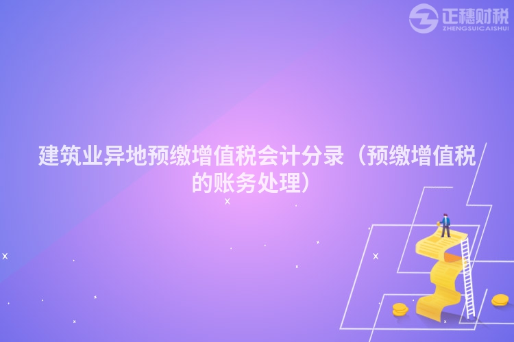 建筑業(yè)異地預(yù)繳增值稅會計分錄（預(yù)繳增值稅的賬務(wù)處理）