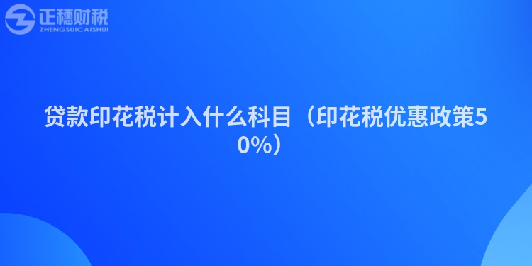 貸款印花稅計入什么科目（印花稅優惠政策50%）