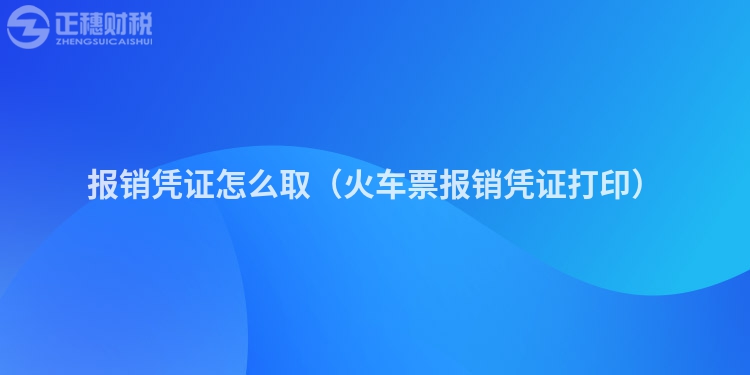 報(bào)銷憑證怎么取（火車票報(bào)銷憑證打印）