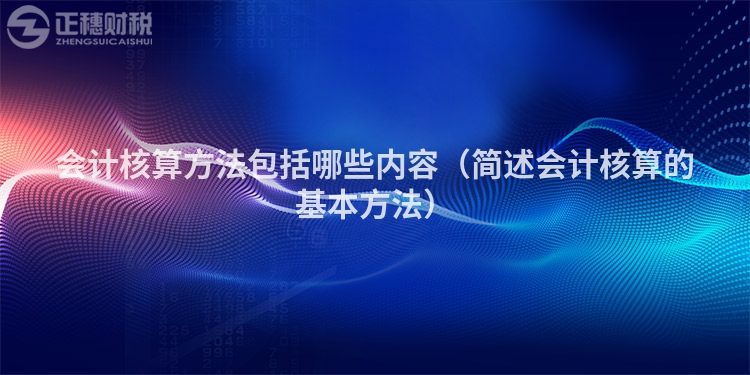 會計核算方法包括哪些內容（簡述會計核算的基本方法）